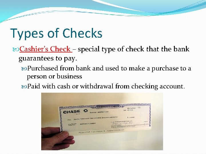 Types of Checks Cashier’s Check – special type of check that the bank guarantees