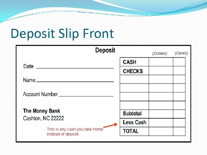 Deposit Slip Front (Dollars) This is any cash you take home instead of deposit.