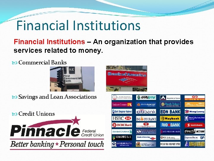 Financial Institutions – An organization that provides services related to money. Commercial Banks Savings