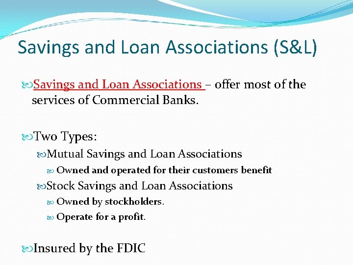 Savings and Loan Associations (S&L) Savings and Loan Associations – offer most of the