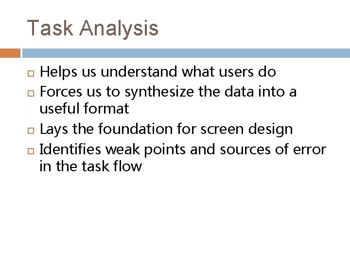 Task Analysis Helps us understand what users do Forces us to synthesize the data