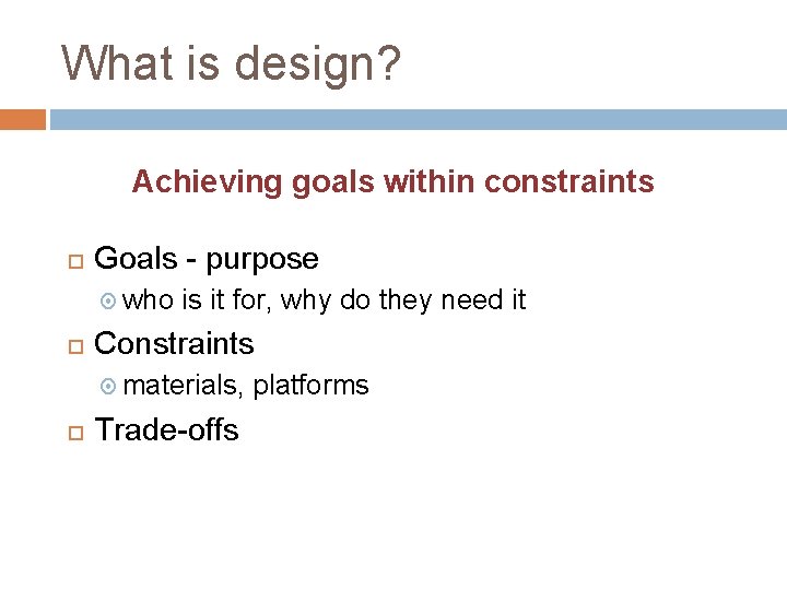 What is design? Achieving goals within constraints Goals - purpose who is it for,