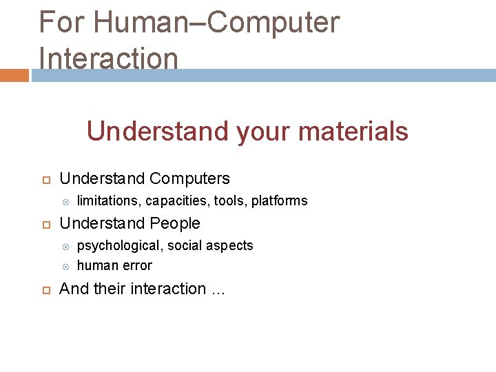 For Human–Computer Interaction Understand your materials Understand Computers Understand People limitations, capacities, tools, platforms