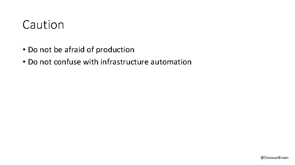 Caution • Do not be afraid of production • Do not confuse with infrastructure