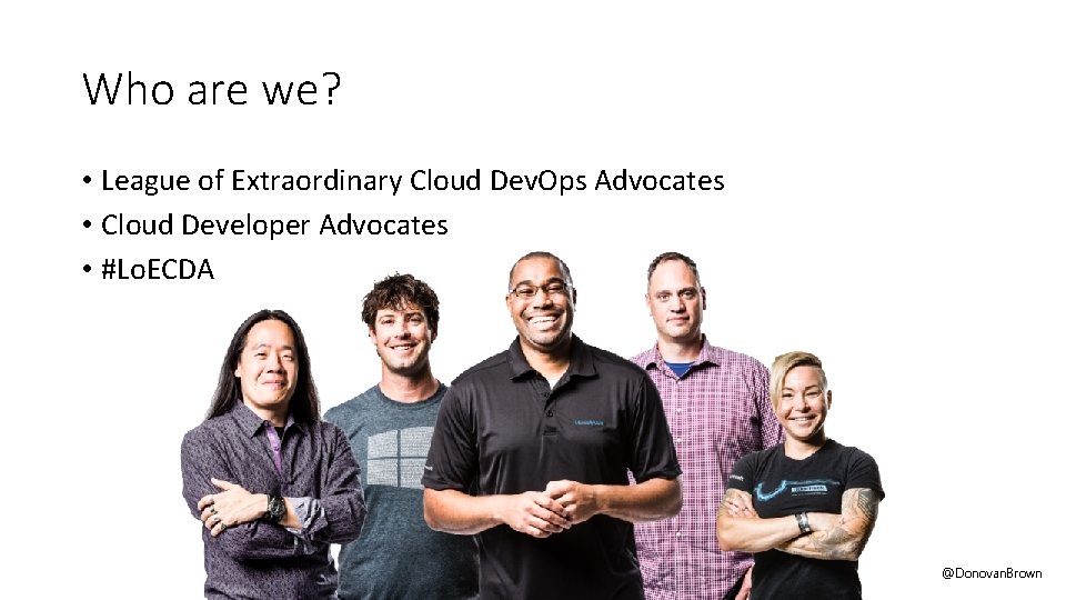 Who are we? • League of Extraordinary Cloud Dev. Ops Advocates • Cloud Developer