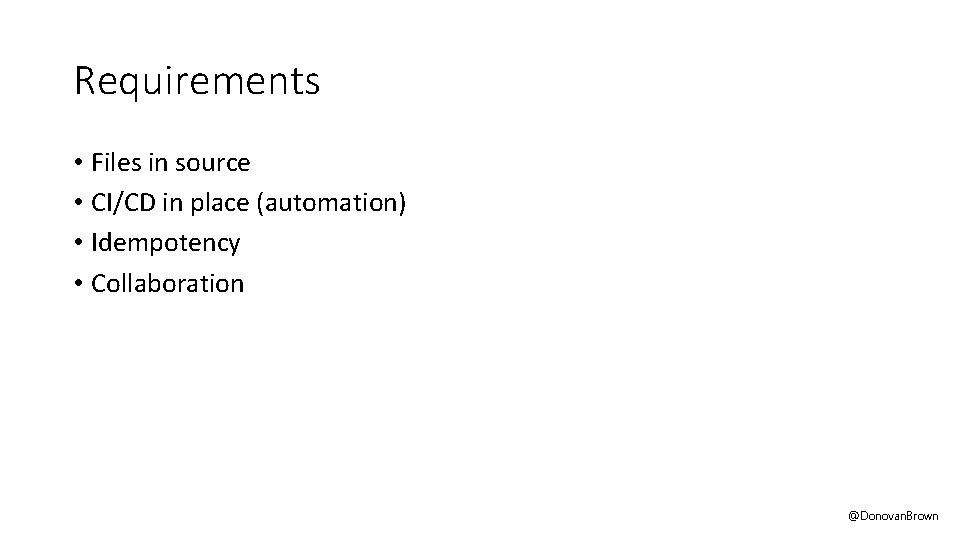 Requirements • Files in source • CI/CD in place (automation) • Idempotency • Collaboration