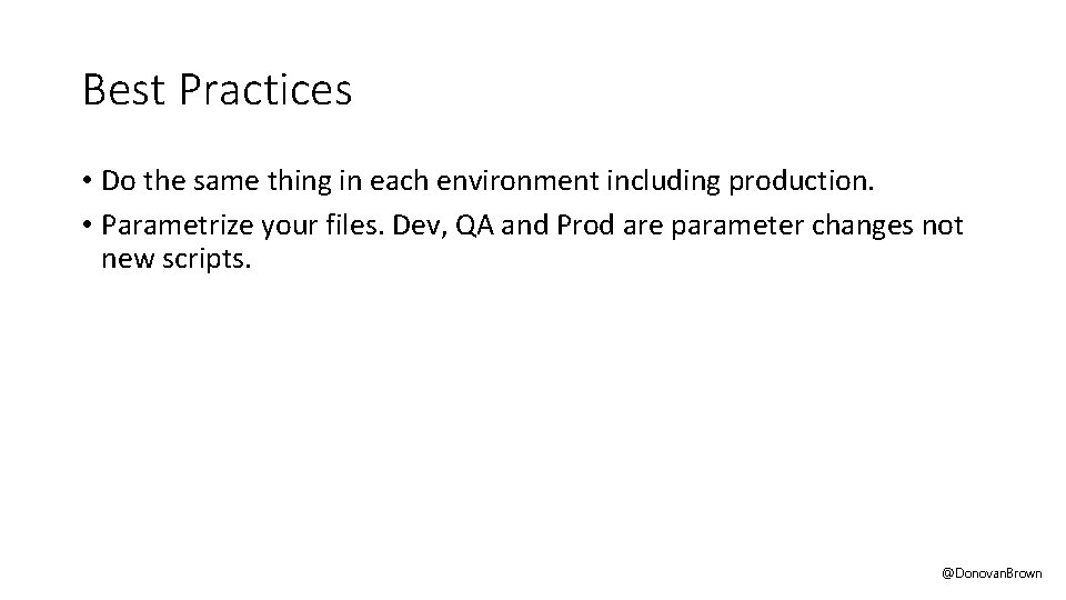 Best Practices • Do the same thing in each environment including production. • Parametrize