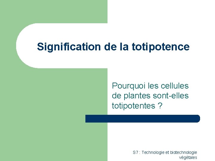 Signification de la totipotence Pourquoi les cellules de plantes sont-elles totipotentes ? S 7