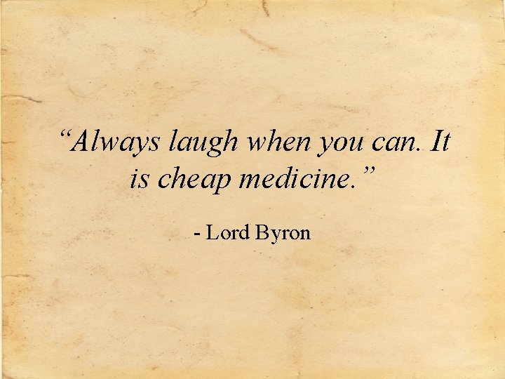 “Always laugh when you can. It is cheap medicine. ” - Lord Byron 