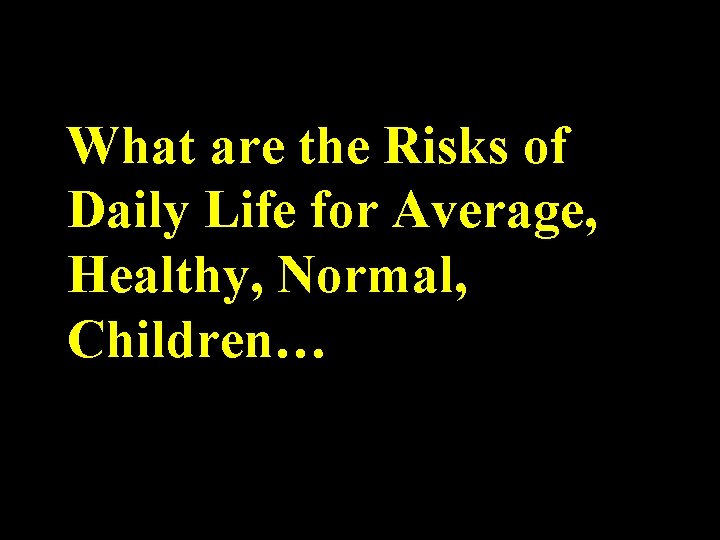 What are the Risks of Daily Life for Average, Healthy, Normal, Children… 