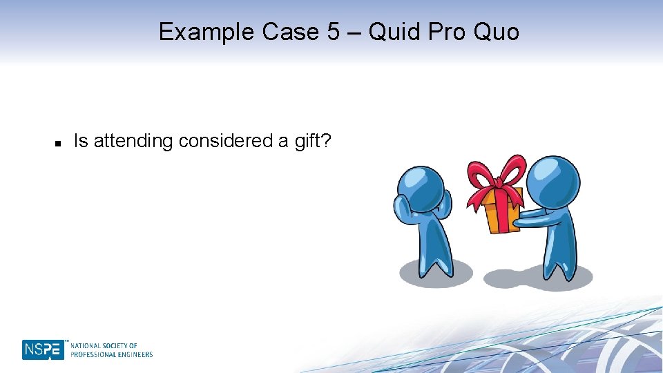 Example Case 5 – Quid Pro Quo n Is attending considered a gift? 