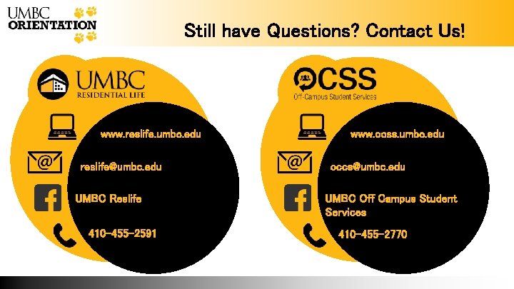 Still have Questions? Contact Us! www. reslife. umbc. edu reslife@umbc. edu UMBC Reslife 410