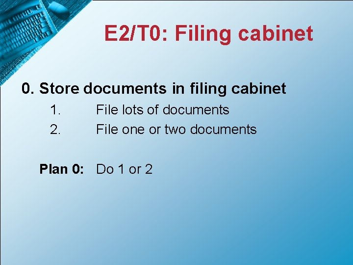 E 2/T 0: Filing cabinet 0. Store documents in filing cabinet 1. 2. File