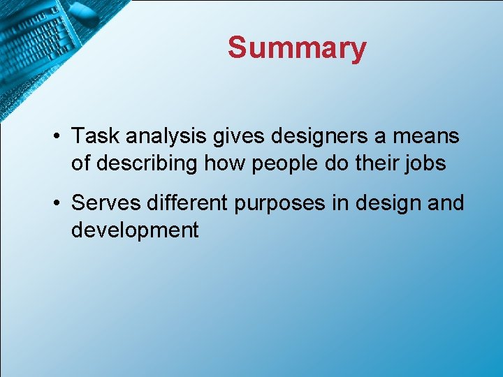 Summary • Task analysis gives designers a means of describing how people do their