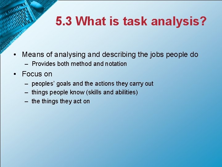 5. 3 What is task analysis? • Means of analysing and describing the jobs