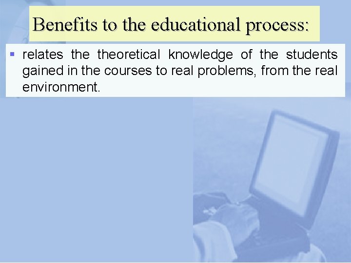 Benefits to the educational process: § relates theoretical knowledge of the students gained in