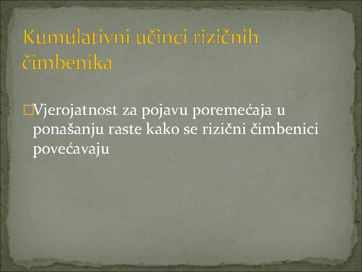 Kumulativni učinci rizičnih čimbenika �Vjerojatnost za pojavu poremećaja u ponašanju raste kako se rizični