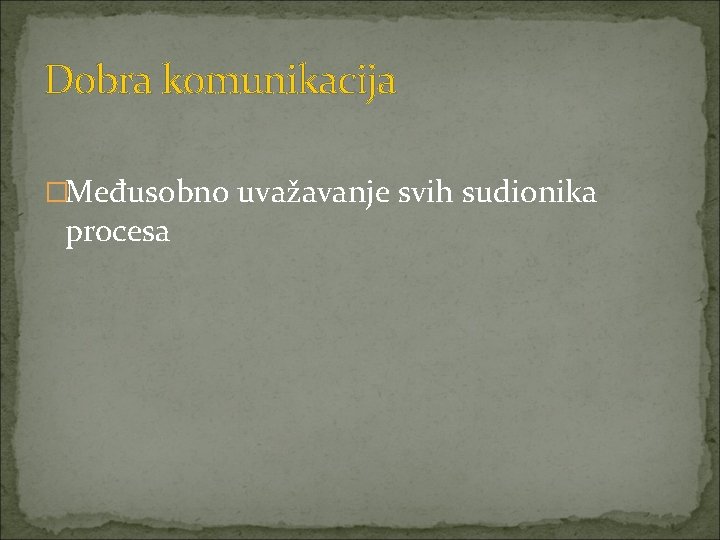 Dobra komunikacija �Međusobno uvažavanje svih sudionika procesa 