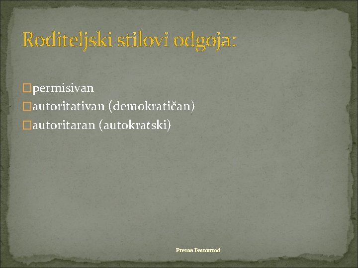 Roditeljski stilovi odgoja: �permisivan �autoritativan (demokratičan) �autoritaran (autokratski) Prema Baumrind 