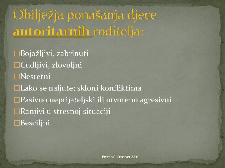 Obilježja ponašanja djece autoritarnih roditelja: �Bojažljivi, zabrinuti �Ćudljivi, zlovoljni �Nesretni �Lako se naljute; skloni