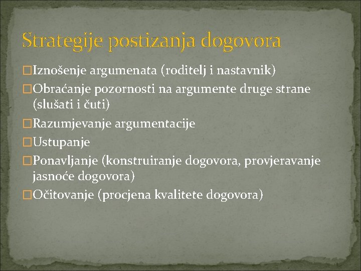 Strategije postizanja dogovora �Iznošenje argumenata (roditelj i nastavnik) �Obraćanje pozornosti na argumente druge strane