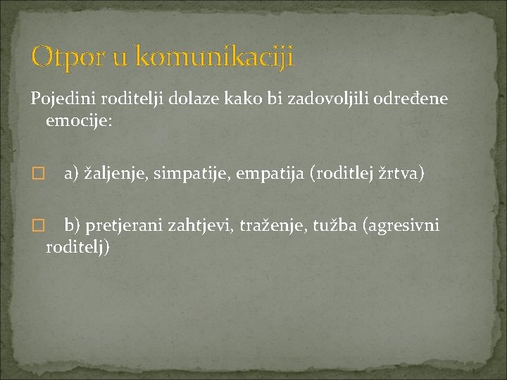 Otpor u komunikaciji Pojedini roditelji dolaze kako bi zadovoljili određene emocije: � a) žaljenje,