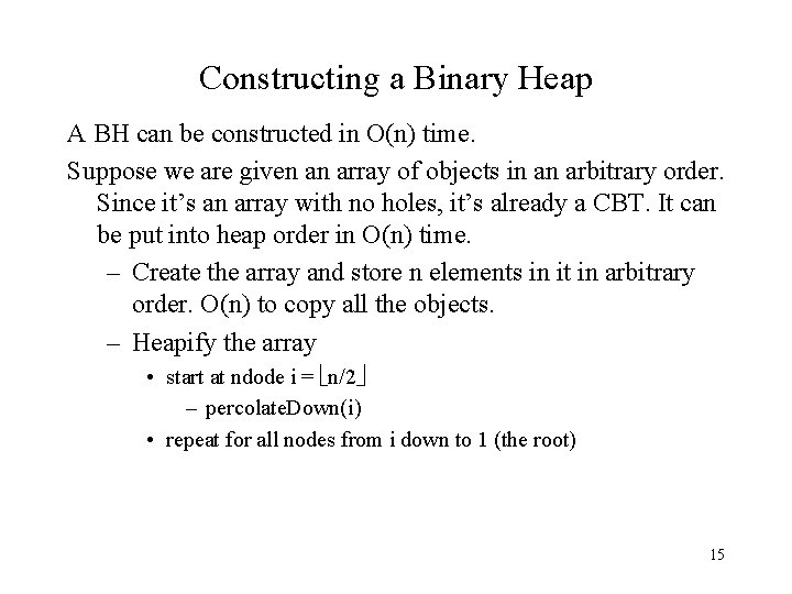 Constructing a Binary Heap A BH can be constructed in O(n) time. Suppose we
