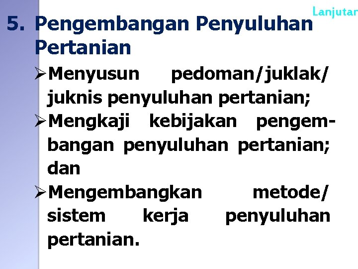 Lanjutan 5. Pengembangan Penyuluhan Pertanian ØMenyusun pedoman/juklak/ juknis penyuluhan pertanian; ØMengkaji kebijakan pengembangan penyuluhan