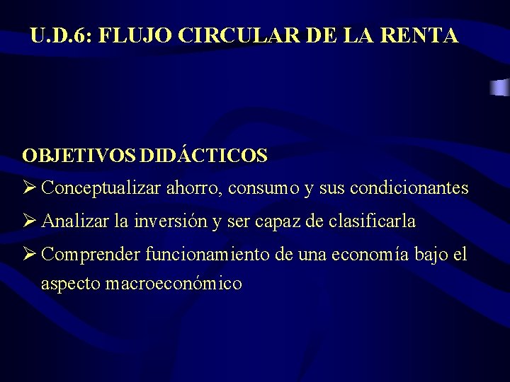 U. D. 6: FLUJO CIRCULAR DE LA RENTA OBJETIVOS DIDÁCTICOS Ø Conceptualizar ahorro, consumo