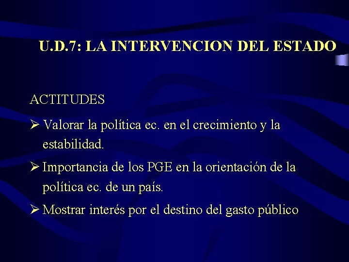 U. D. 7: LA INTERVENCION DEL ESTADO ACTITUDES Ø Valorar la política ec. en