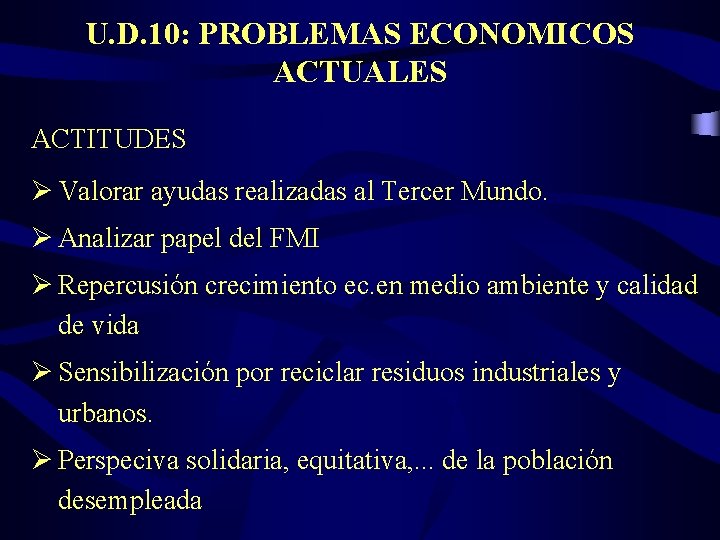 U. D. 10: PROBLEMAS ECONOMICOS ACTUALES ACTITUDES Ø Valorar ayudas realizadas al Tercer Mundo.