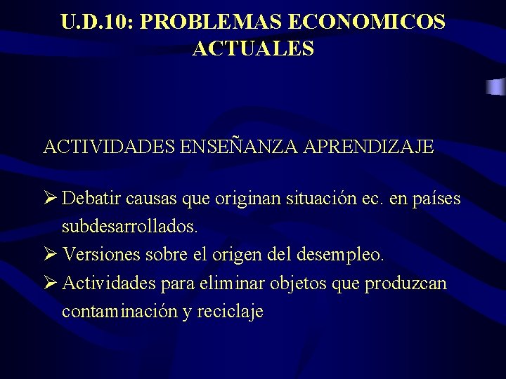 U. D. 10: PROBLEMAS ECONOMICOS ACTUALES ACTIVIDADES ENSEÑANZA APRENDIZAJE Ø Debatir causas que originan