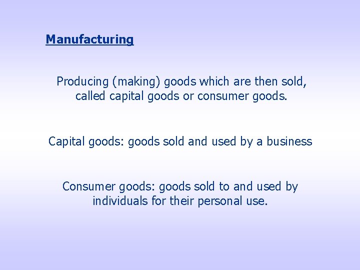 Manufacturing Producing (making) goods which are then sold, called capital goods or consumer goods.