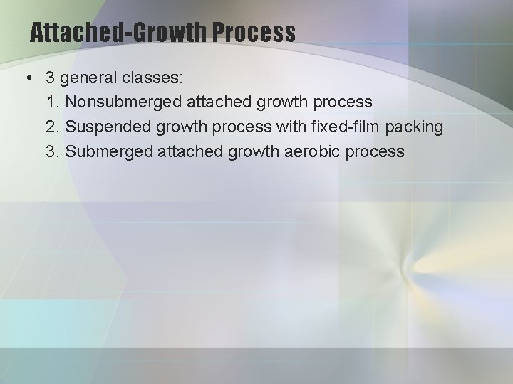 Attached-Growth Process • 3 general classes: 1. Nonsubmerged attached growth process 2. Suspended growth