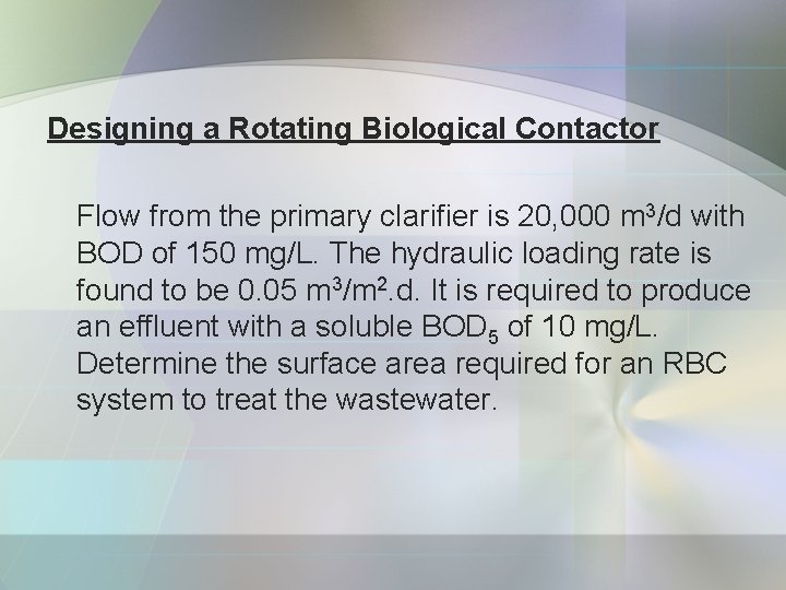 Designing a Rotating Biological Contactor Flow from the primary clarifier is 20, 000 m