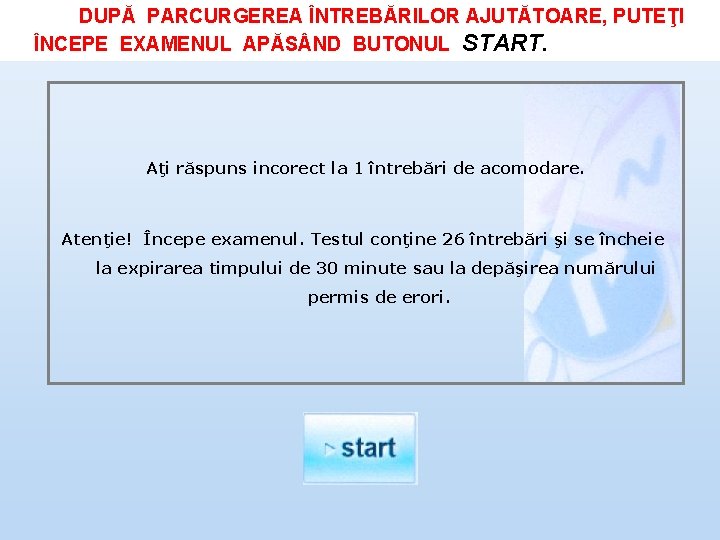 DUPĂ PARCURGEREA ÎNTREBĂRILOR AJUTĂTOARE, PUTEŢI ÎNCEPE EXAMENUL APĂS ND BUTONUL START. Aţi răspuns incorect DUPĂ PARCURGEREA ÎNTREBĂRILOR AJUTĂTOARE, PUTEŢI ÎNCEPE EXAMENUL APĂS ND BUTONUL START. Aţi răspuns incorect