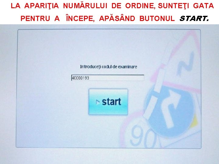 LA APARIŢIA NUMĂRULUI DE ORDINE, SUNTEŢI GATA PENTRU A ÎNCEPE, APĂS ND BUTONUL START.