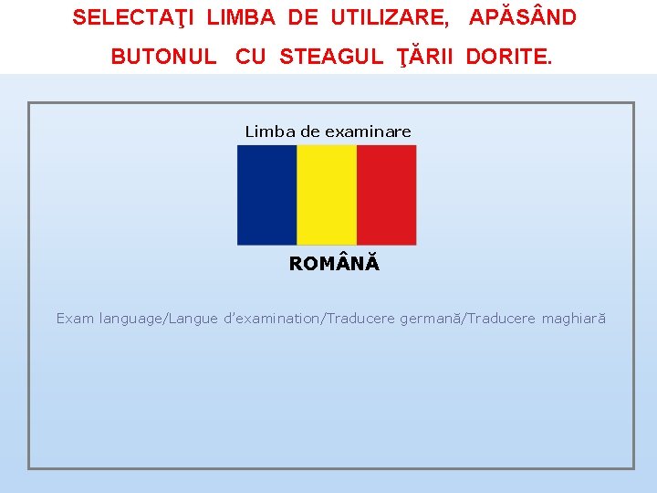 SELECTAŢI LIMBA DE UTILIZARE, APĂS ND BUTONUL CU STEAGUL ŢĂRII DORITE. Limba de examinare