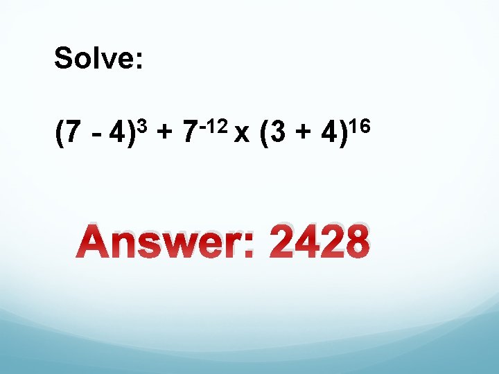  Solve: 3 -12 16 (7 - 4) + 7 x (3 + 4)