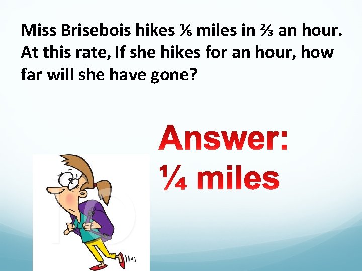 Miss Brisebois hikes ⅙ miles in ⅔ an hour. At this rate, If she