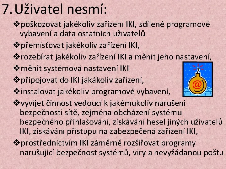 7. Uživatel nesmí: vpoškozovat jakékoliv zařízení IKI, sdílené programové vybavení a data ostatních uživatelů