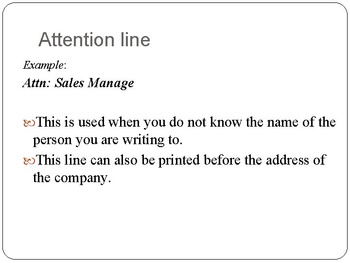 Attention line Example: Attn: Sales Manage This is used when you do not know