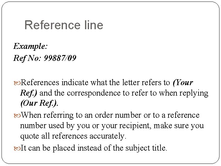 Reference line Example: Ref No: 99887/09 References indicate what the letter refers to (Your