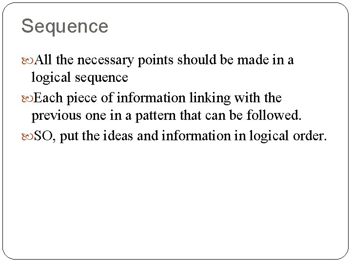 Sequence All the necessary points should be made in a logical sequence Each piece