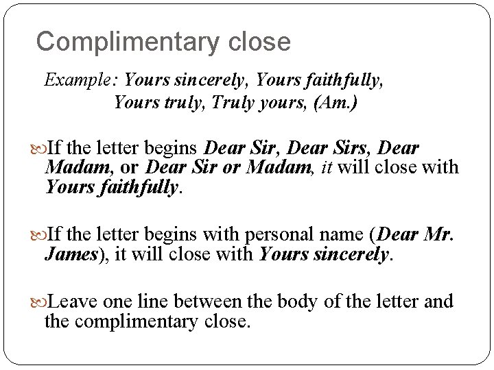 Complimentary close Example: Yours sincerely, Yours faithfully, Yours truly, Truly yours, (Am. ) If