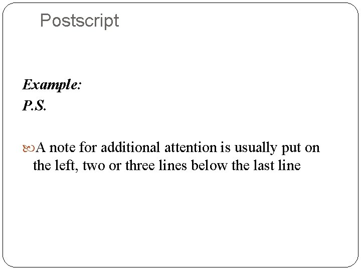 Postscript Example: P. S. A note for additional attention is usually put on the