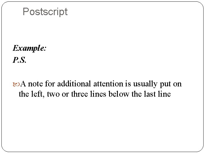 Postscript Example: P. S. A note for additional attention is usually put on the