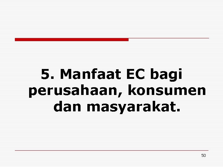 5. Manfaat EC bagi perusahaan, konsumen dan masyarakat. 50 