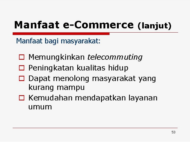 Manfaat e-Commerce (lanjut) Manfaat bagi masyarakat: o Memungkinkan telecommuting o Peningkatan kualitas hidup o