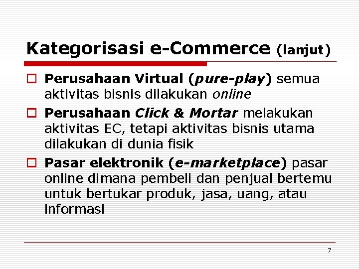Kategorisasi e-Commerce (lanjut) o Perusahaan Virtual (pure-play) semua aktivitas bisnis dilakukan online o Perusahaan